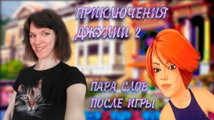 Приключения Джулии 2\\ Пара слов после игры\\ Оптимистика