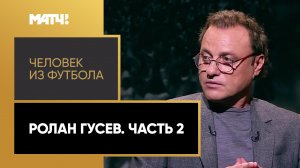 «Человек из футбола». Ролан Гусев. Часть 2