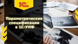 Использование параметрических спецификаций в 1С: УНФ