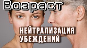 Возраст. Нейтрализация убеждений (продолжение)