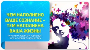 Чем наполнено сознание – тем наполнена жизнь! Фрагмент вебинара «Свобода – ключ к новой реальности!»