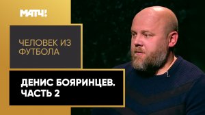 «Человек из футбола». Денис Бояринцев. Часть 2