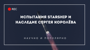 Испытания Starship и наследие Сергея Королёва