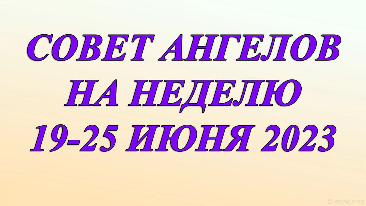 СОВЕТ АНГЕЛОВ НА НЕДЕЛЮ 19-25 ИЮНЯ 2023