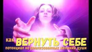 Как вернуть себе потенциал не реализованных желаний души