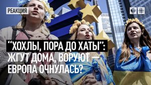 “Хохлы, пора до хаты”: Жгут дома, воруют - Европа очнулась?