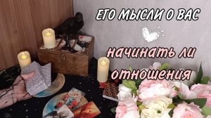 Что он думает о вас, какие у него сомнения. Планирует ли он строить отношения с вами. Таро.