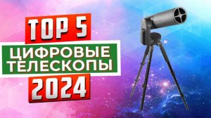 ТОП-5: Лучшие цифровые телескопы 2024 года