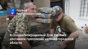 В специализированный Дом Ребёнка доставили гумпомощь из Нижегородской области