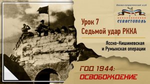 "Освобождение" - Урок №7. "Седьмой удар РККА: Ясско-Кишиневская и Румынская операции"