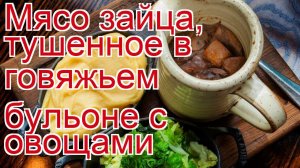 Как приготовить зайца пошаговый рецепт - Мясо зайца, тушенное в говяжьем бульоне с овощами