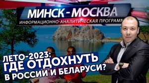 Минск-Москва. Путешествуем по Союзному государству. Какой он, летний отдых-2023?