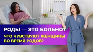 ?РОДЫ - это БОЛЬНО? Что чувствуют во время родов женщины?   Ощущения во время родов