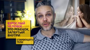 Взрослый человек -  это ребенок запертый внутри стареющего тела