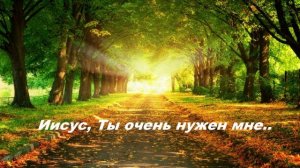 Иисус, Ты очень нужен мне..