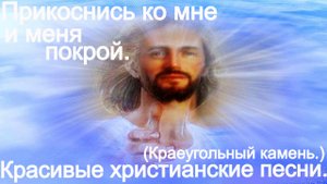 4)Прикоснись ко мне и меня покрой.(Краеугольный камень.)Христианские видео песни. (Караоке.)