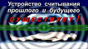 Гениальное УСТРОЙСТВО СЧИТЫВАНИЯ ПРОШЛОГО и БУДУЩЕГО