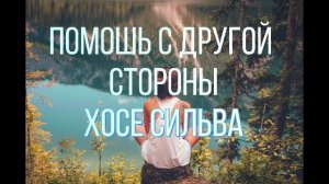 1 ч. ПОЛУЧЕНИЕ ПОМОЩИ С ДРУГОЙ СТОРОНЫ. Хосе Сильва.