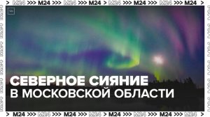 Магнитная буря стала причиной северных сияний в Московской области - Москва 24