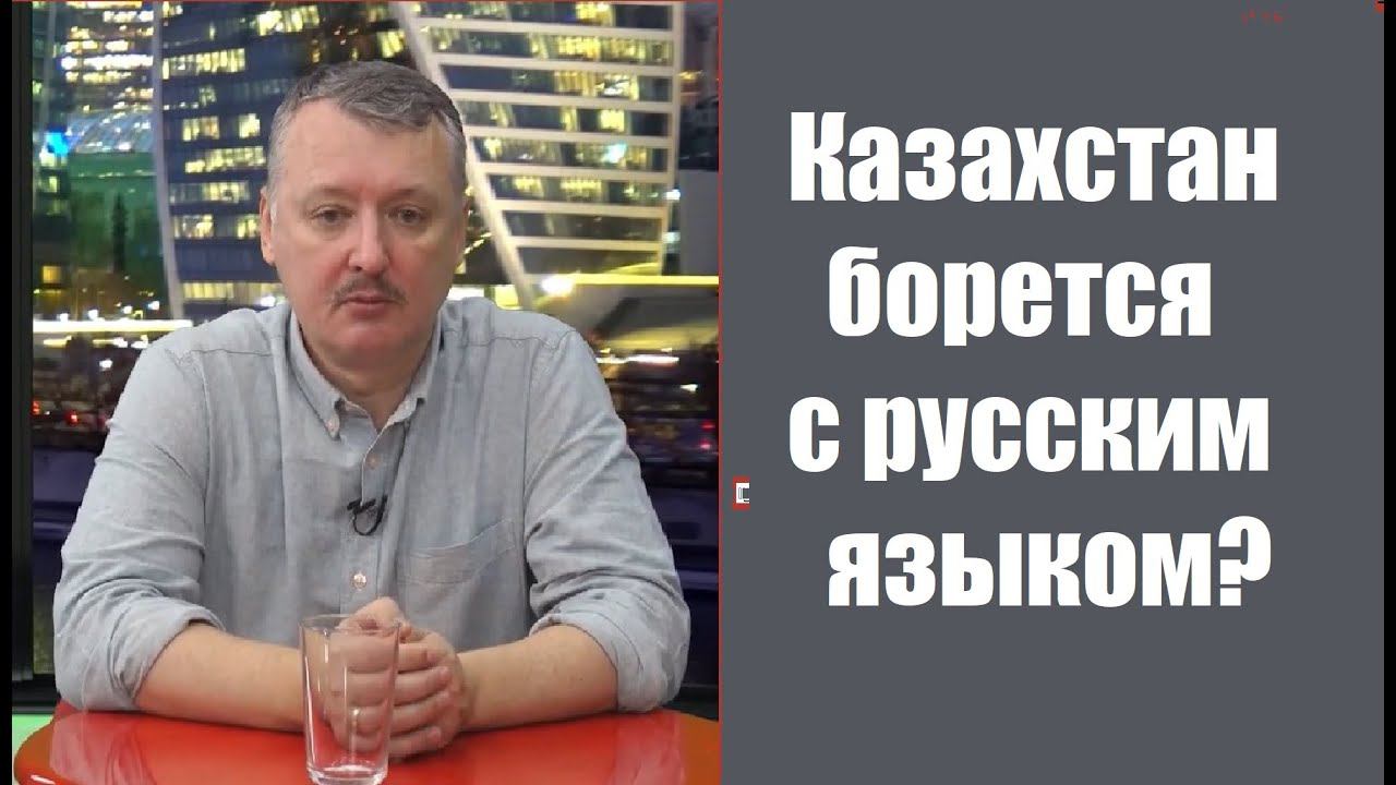 Стрелков Игорь. Почему в Казахстане ведут борьбу с русским языком?