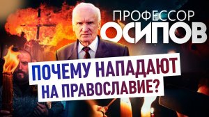 ПРОФЕССОР ОСИПОВ: ПОЧЕМУ НАПАДАЮТ НА ПРАВОСЛАВИЕ?