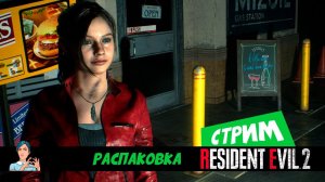 Resident Evil 2 (стрим) Распаковка за Клэр