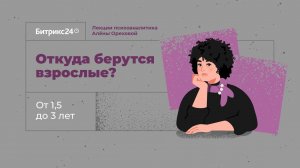 Откуда берутся взрослые? Лекция 4. От 1,5 до 3 лет