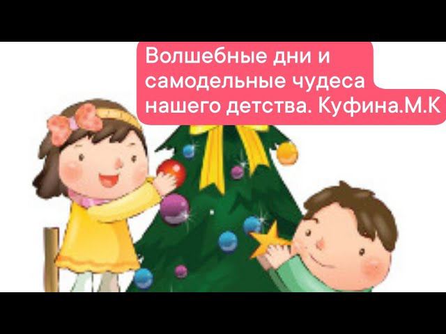 Волшебные дни и самодельные чудеса нашего детства. Куфина. М.К