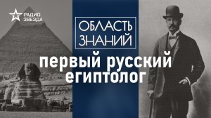 Жизнь и судьба первого египтолога Владимира Голенищева. Лекция египтолога Виктора Солкина