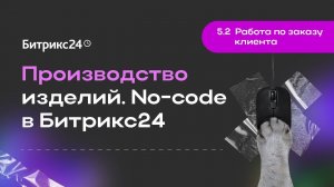 5.2.Работа по заказу клиента. Производство изделий. No-code в Битрикс24