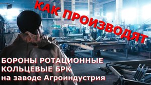 ? Как производят Бороны ротационные кольцевые БРК 8 на заводе Агроиндустрия?