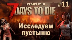 7 Days To Die ⫽ РЕЛИЗ ИГРЫ V1.0 ⫽ Исследуем пустыню #11