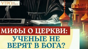 МИФЫ О ЦЕРКВИ: УЧЕНЫЕ НЕ ВЕРЯТ В БОГА?