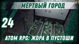 МЁРТВЫЙ ГОРОД ⋙ #24 ⋙ Прохождение ATOM RPG