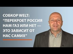 Собкор Welt: "Перекроет Россия нам газ или нет — это зависит от нас самих"