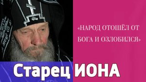 "НАРОД ОТОШЕЛ ОТ БОГА, ОБОЗЛЕННЫЕ ДРУГ НА ДРУГА И НА ВЕСЬ МИР" - старец Иона (Игнатенко)