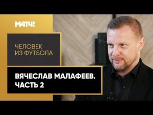 «Человек из футбола». Вячеслав Малафеев. Часть 2