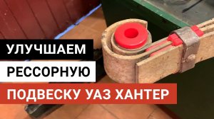 Улучшаем рессорную подвеску на УАЗ Хантер