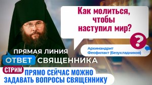 КАК МОЛИТЬСЯ, ЧТОБЫ НАСТУПИЛ МИР? АРХИМАНДРИТ ФЕОФИЛАКТ (БЕЗУКЛАДНИКОВ)