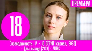 Справедливость. 17 - 18 СЕРИЯ (сериал, 2023) АНОНС ДАТА ВЫХОДА