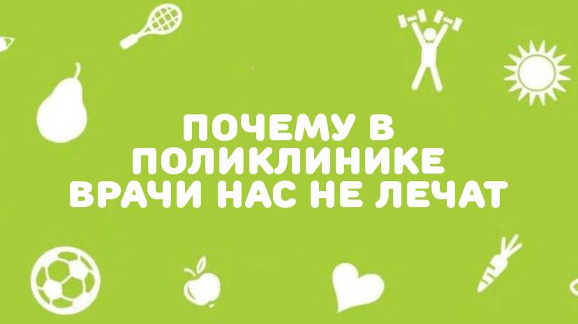 Почему в поликлинике врачи нас не вылечивают от болезней.