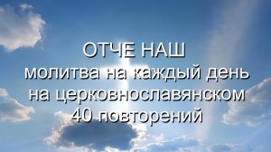 Отче наш (повторений 40 раз)
На церковнославянском: