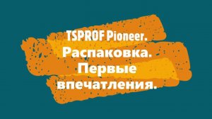 TSPROF Pioneer.  Распаковка.  Первые впечатления.