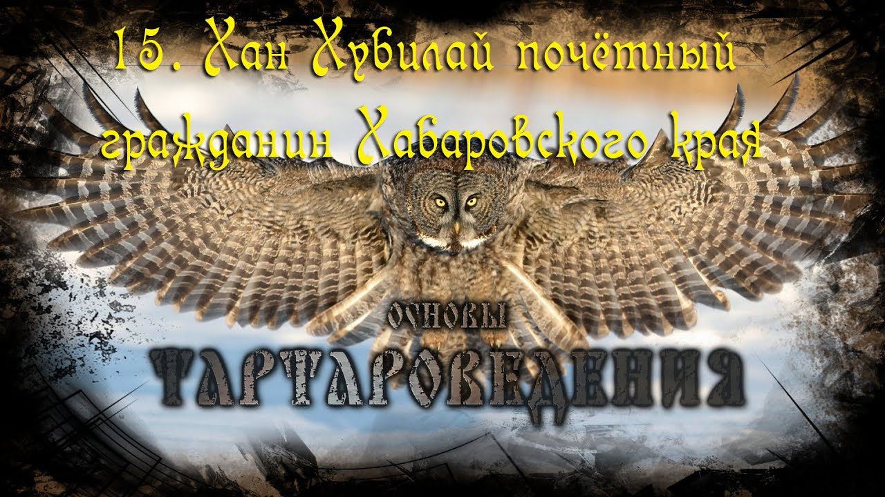 Тартароведение 15  Хан Хубилай — почётный гражданин Хабаровского края☀Тартария