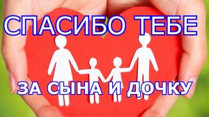Спасибо тебе за дочку и сына