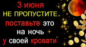 3 июня НЕ ПРОПУСТИТЕ. Поставьте это на ночь у своей кровати.