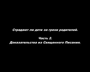 Страдают ли дети за грехи родителей. 
Часть 2. Доказательства из Священного Писания
