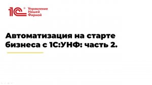 Вебинар "Автоматизация на старте бизнеса с 1С:УНФ: часть 2"