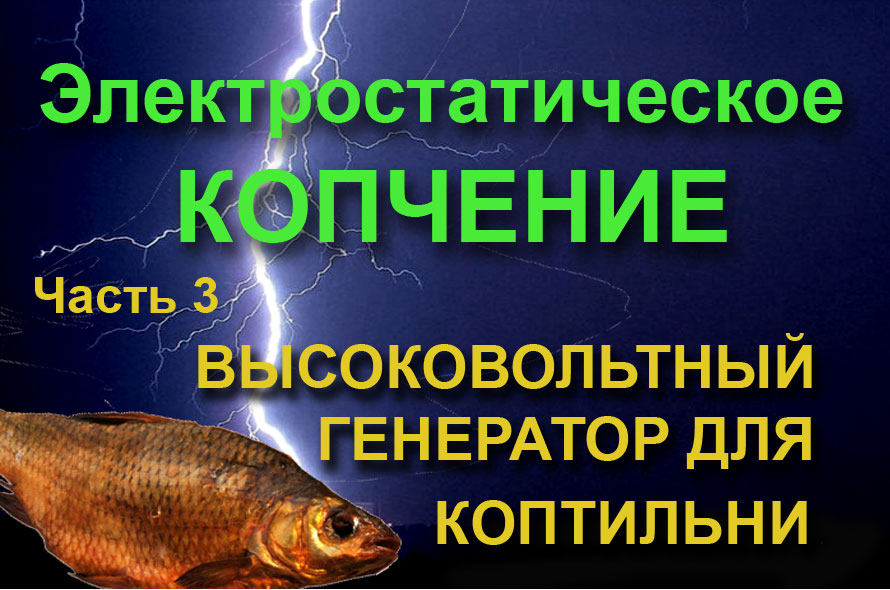 ВЫСОКОВОЛЬТНЫЙ ГЕНЕРАТОР ДЛЯ КОПТИЛЬНИ СВОИМИ РУКАМИ. Ч. 3. ЭЛЕКТРОСТАТИЧЕСКОЕ КОПЧЕНИЕ.mp4