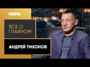 «Все о главном». Андрей Тихонов